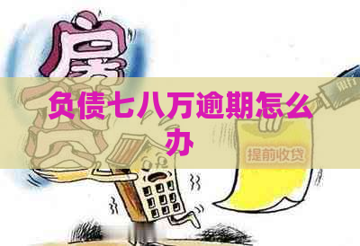 负债七八万逾期怎么办