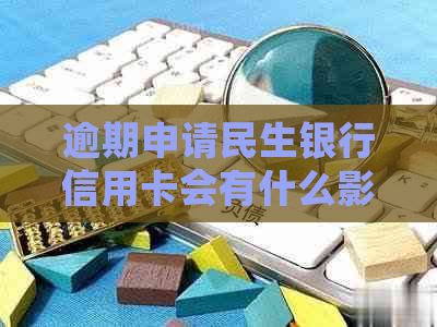 逾期申请民生银行信用卡会有什么影响吗