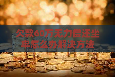 欠款60万无力偿还坐牢怎么办解决方法