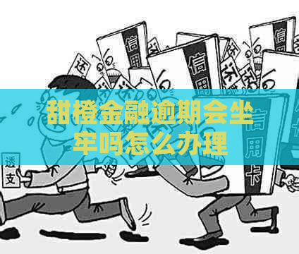 甜橙金融逾期会坐牢吗怎么办理