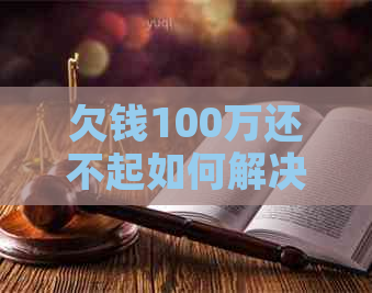 欠钱100万还不起如何解决