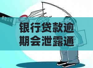 银行贷款逾期会泄露通讯录吗