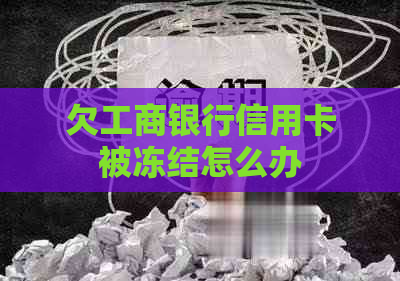 欠工商银行信用卡被冻结怎么办