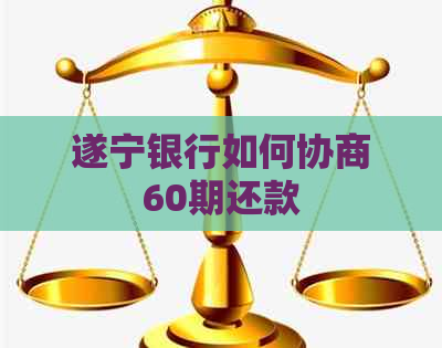 遂宁银行如何协商60期还款