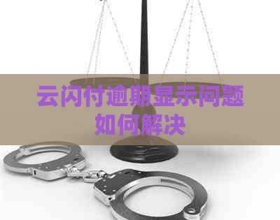 云闪付逾期显示问题如何解决