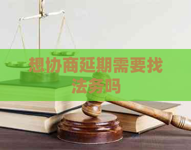 想协商延期需要找法务吗