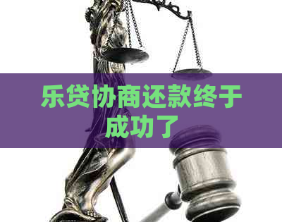 乐贷协商还款终于成功了