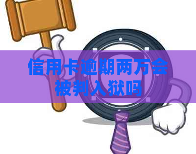 信用卡逾期两万会被判入狱吗