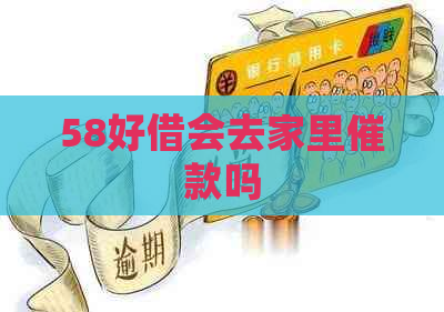 58好借会去家里催款吗