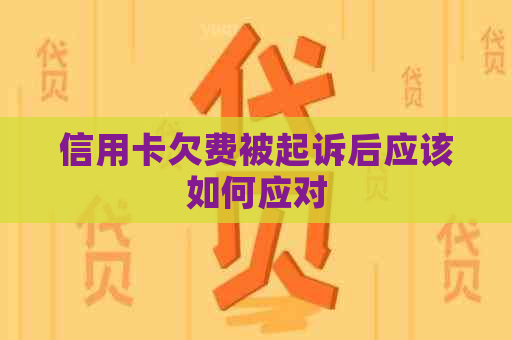 信用卡欠费被起诉后应该如何应对