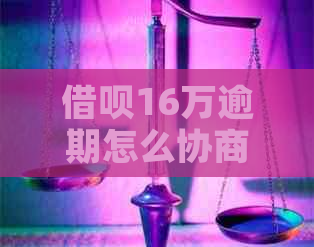 借呗16万逾期怎么协商还款