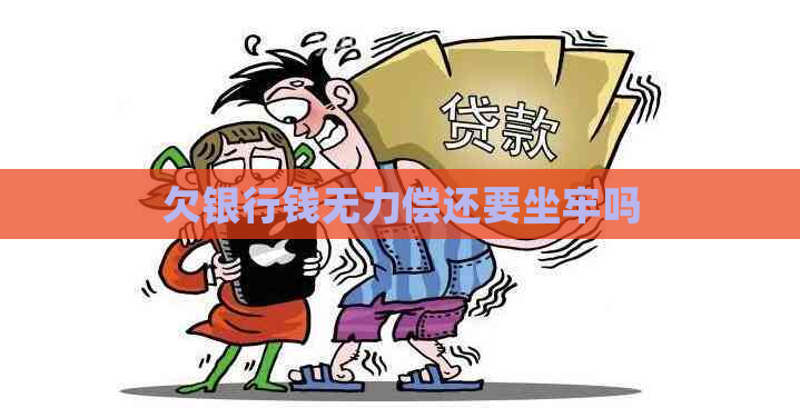 欠银行钱无力偿还要坐牢吗