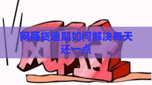 网商贷逾期如何解决每天还一点