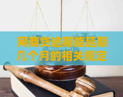 网商贷逾期能延期几个月的相关规定是什么