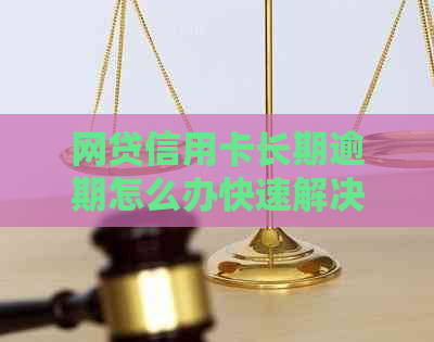 网贷信用卡长期逾期怎么办快速解决方法