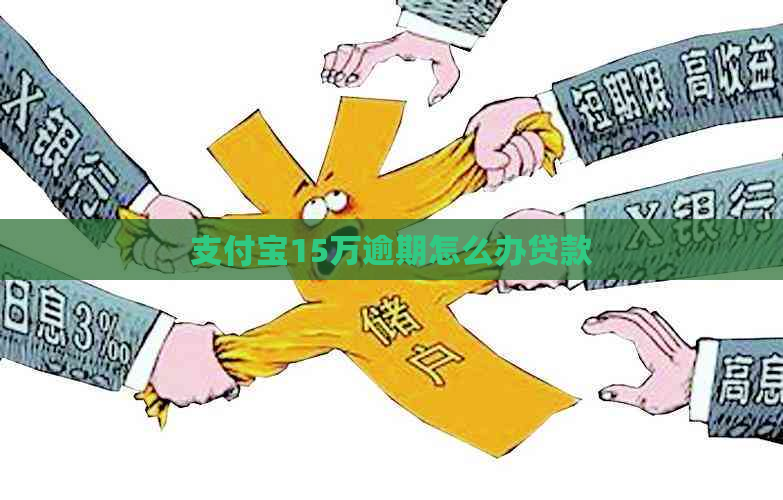 支付宝15万逾期怎么办贷款