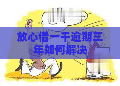 放心借一千逾期三年如何解决