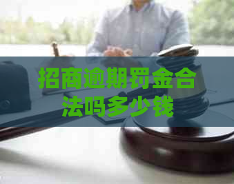 招商逾期罚金合法吗多少钱