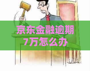 京东金融逾期7万怎么办