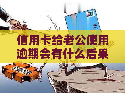 信用卡给老公使用逾期会有什么后果