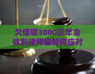 欠借呗3000三年会收到律师函如何应对