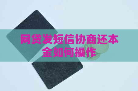 网贷发短信协商还本金如何操作