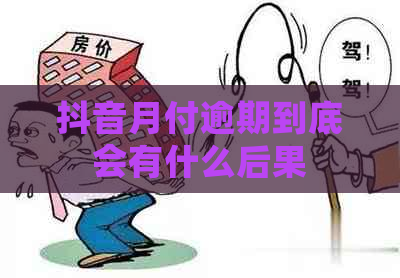 抖音月付逾期到底会有什么后果