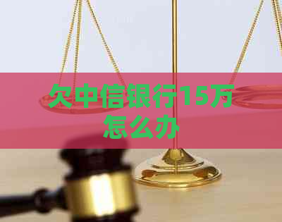 欠中信银行15万怎么办