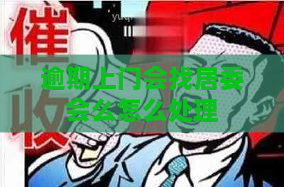 逾期上门会找居委会么怎么处理