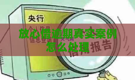 放心借逾期真实案例怎么处理