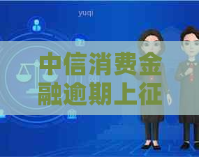 中信消费金融逾期上了怎么办