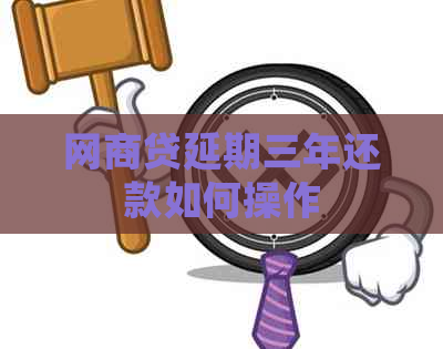 网商贷延期三年还款如何操作