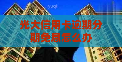 光大信用卡逾期分期免息怎么办