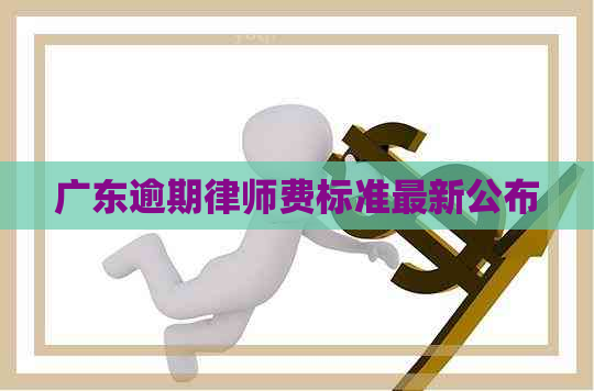 广东逾期律师费标准最新公布