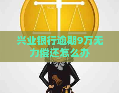 兴业银行逾期9万无力偿还怎么办