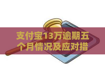 支付宝13万逾期五个月情况及应对措施