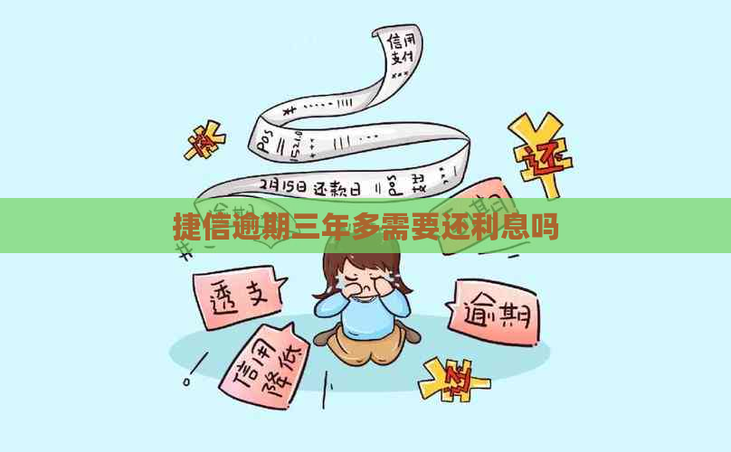 捷信逾期三年多需要还利息吗