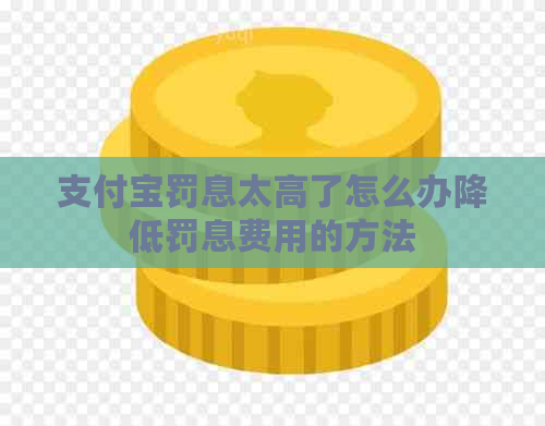 支付宝罚息太高了怎么办降低罚息费用的方法