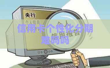 信用卡个性化分期难吗吗