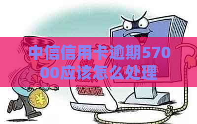 中信信用卡逾期57000应该怎么处理