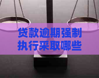 贷款逾期强制执行采取哪些办法