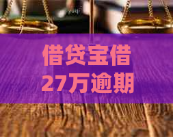 借贷宝借27万逾期如何处理