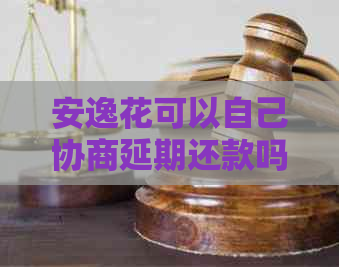 安逸花可以自己协商延期还款吗需要注意什么