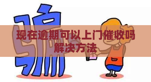 现在逾期可以上门吗解决方法