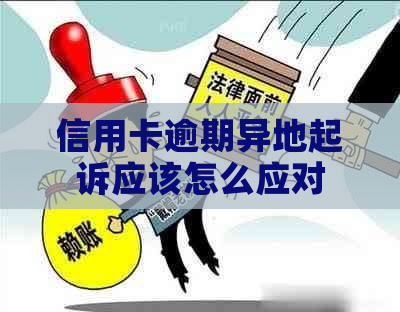 信用卡逾期异地起诉应该怎么应对