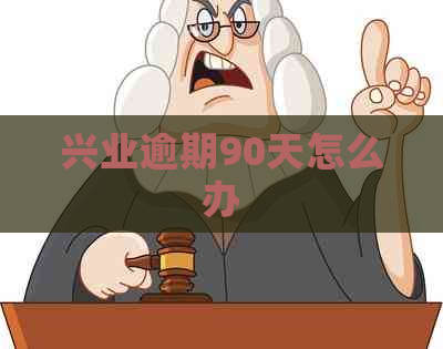 兴业逾期90天怎么办