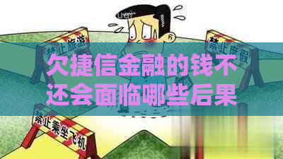 欠捷信金融的钱不还会面临哪些后果