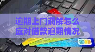 逾期上门调解怎么应对借款逾期情况