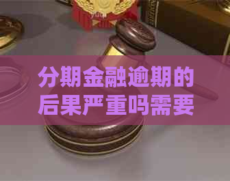 分期金融逾期的后果严重吗需要注意什么