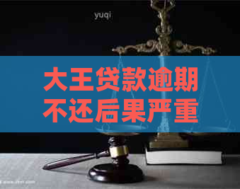 大王贷款逾期不还后果严重吗